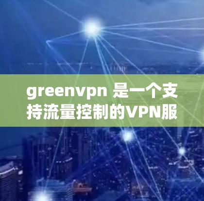 greenvpn 是一个支持流量控制的VPN服务器,它通常包括多种流量控制选项,如流量限制、截断和缓存等。以下是关于 greenvpn 是否可以限制流量的详细信息 greenvpn 是一个支持流量控制的VPN服务器,它通常包括多种流量控制选项,如流量限制、截断和缓存等。以下是关于 greenvpn 是否可以限制流量的详细信息