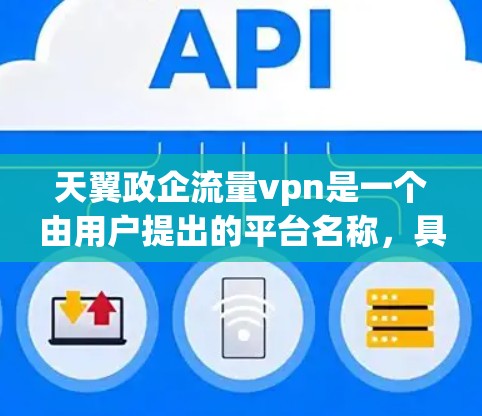 天翼政企流量vpn是一个由用户提出的平台名称,具体含义尚不明确。以下是对该平台的分析和总结 天翼政企流量vpn是一个由用户提出的平台名称,具体含义尚不明确。以下是对该平台的分析和总结