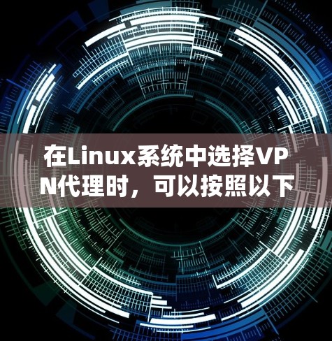 在Linux系统中选择VPN代理时,可以按照以下步骤进行 在Linux系统中选择VPN代理时,可以按照以下步骤进行