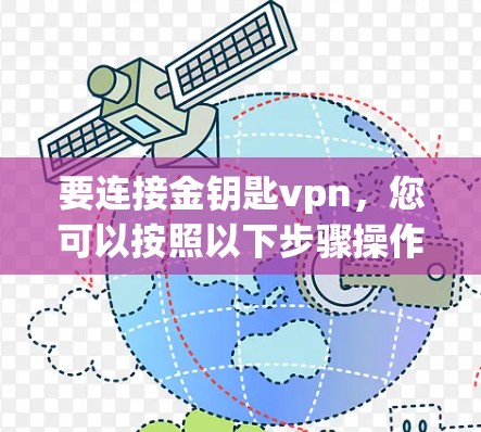 要连接金钥匙vpn,您可以按照以下步骤操作 要连接金钥匙vpn,您可以按照以下步骤操作