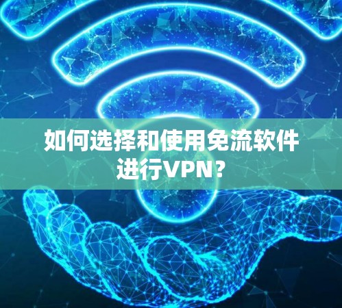 如何选择和使用免流软件进行VPN? 如何选择和使用免流软件进行VPN?