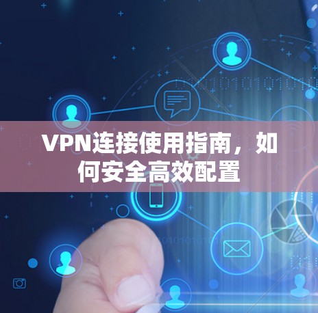 VPN连接使用指南，如何安全高效配置