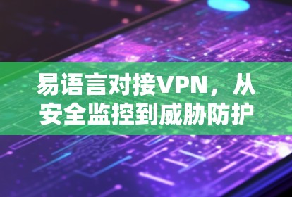 易语言对接VPN，从安全监控到威胁防护的创新实践
