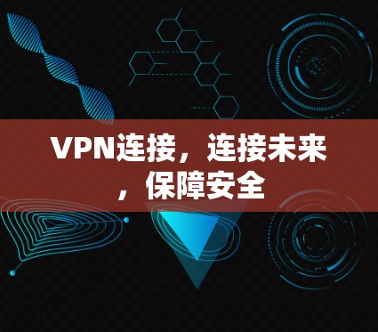 VPN连接，连接未来，保障安全