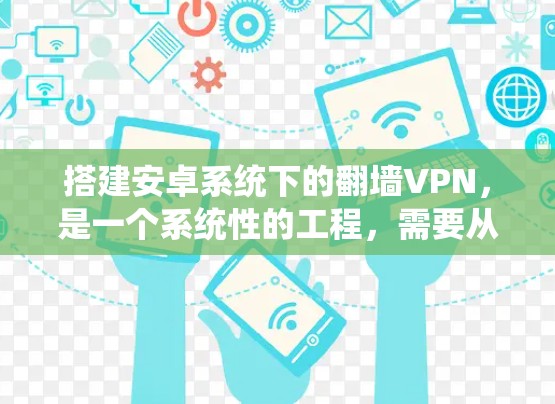 搭建安卓系统下的翻墙VPN,是一个系统性的工程,需要从多个方面综合考虑。以下是一个分步的指南,帮助您完成这个任务 搭建安卓系统下的翻墙VPN,是一个系统性的工程,需要从多个方面综合考虑。以下是一个分步的指南,帮助您完成这个任务