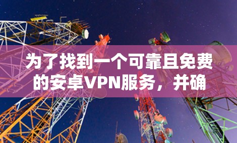 为了找到一个可靠且免费的安卓VPN服务,并确保其正确使用,可以按照以下步骤进行 为了找到一个可靠且免费的安卓VPN服务,并确保其正确使用,可以按照以下步骤进行