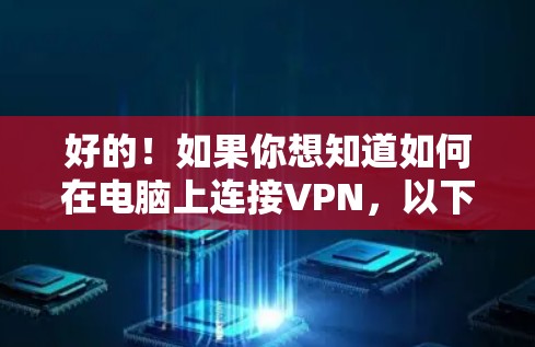 好的！如果你想知道如何在电脑上连接VPN，以下是逐步的步骤和建议