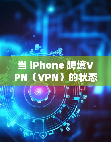 当 iPhone 跨境VPN（VPN）的状态显示为未连接时，通常意味着以下几种可能的情况