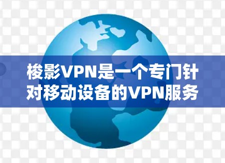 梭影VPN是一个专门针对移动设备的VPN服务，旨在提供加密、数据安全和多因素认证等服务。以下是对梭影VPN的详细分析