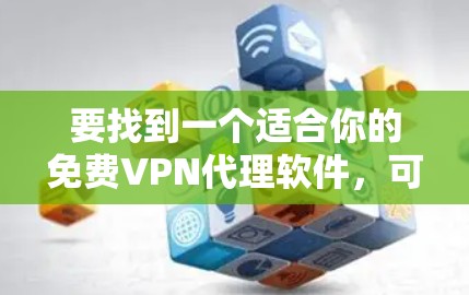 要找到一个适合你的免费VPN代理软件，可以按照以下步骤进行