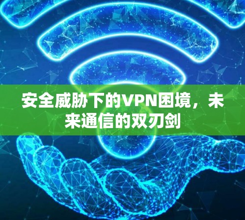 安全威胁下的VPN困境，未来通信的双刃剑