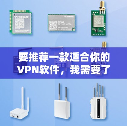 要推荐一款适合你的VPN软件，我需要了解你的具体情况。以下是一些常见的VPN软件推荐