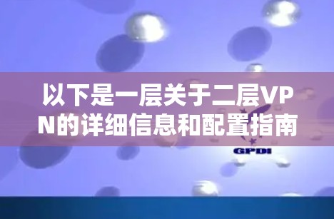 以下是一层关于二层VPN的详细信息和配置指南