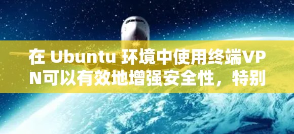 在 Ubuntu 环境中使用终端VPN可以有效地增强安全性,特别是在配置网络流量时。以下是逐步指南,帮助你实现终端VPN 在 Ubuntu 环境中使用终端VPN可以有效地增强安全性,特别是在配置网络流量时。以下是逐步指南,帮助你实现终端VPN