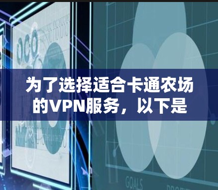 为了选择适合卡通农场的VPN服务,以下是一个有条理的总结 为了选择适合卡通农场的VPN服务,以下是一个有条理的总结