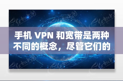手机 VPN 和宽带是两种不同的概念，尽管它们的名字相似，但它们的用途和功能是不同的。以下是详细的比较和解释