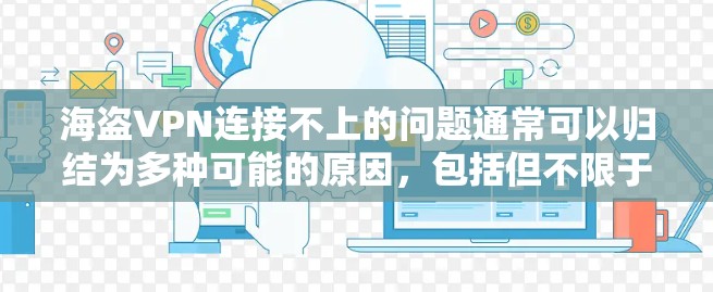 海盗VPN连接不上的问题通常可以归结为多种可能的原因，包括但不限于