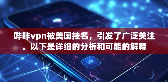 哔咔vpn被美国挂名，引发了广泛关注。以下是详细的分析和可能的解释