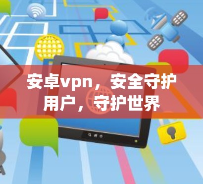 安卓vpn，安全守护用户，守护世界