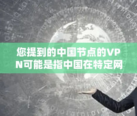 您提到的中国节点的VPN可能是指中国在特定网络环境下的VPN应用或技术。以下是一些可能的相关信息和解释
