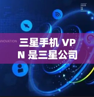 三星手机 VPN 是三星公司提供的在线VPN服务，专为三星手机提供加密功能，允许用户在手机上进行VPN连接，保护数据安全。以下是对三星手机 VPN 的详细介绍