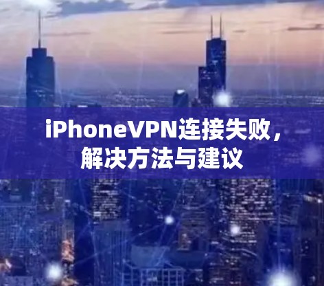iPhoneVPN连接失败,解决方法与建议 iPhoneVPN连接失败,解决方法与建议