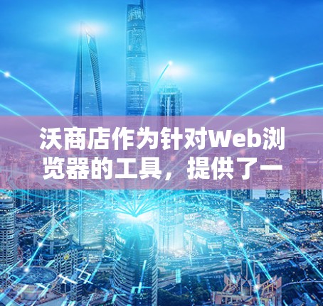 沃商店作为针对Web浏览器的工具,提供了一定的VPN功能,但具体操作可能需要根据沃商店的官方指引或相关软件的指导进行。以下是一个可能的步骤指南 沃商店作为针对Web浏览器的工具,提供了一定的VPN功能,但具体操作可能需要根据沃商店的官方指引或相关软件的指导进行。以下是一个可能的步骤指南
