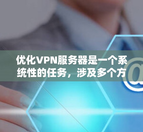 优化VPN服务器是一个系统性的任务,涉及多个方面,包括配置、安全和性能。以下是一些步骤和建议,帮助您优化VPN服务器 优化VPN服务器是一个系统性的任务,涉及多个方面,包括配置、安全和性能。以下是一些步骤和建议,帮助您优化VPN服务器