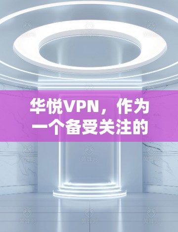 华悦VPN,作为一个备受关注的网络VPN软件,以其高效、安全、便捷的特点在用户中享有盛誉。如果你正在寻找一款能够满足你高效、安全、便捷需求的网络VPN软件,那么华悦VPN可能是你不可错过的选择 华悦VPN,作为一个备受关注的网络VPN软件,以其高效、安全、便捷的特点在用户中享有盛誉。如果你正在寻找一款能够满足你高效、安全、便捷需求的网络VPN软件,那么华悦VPN可能是你不可错过的选择