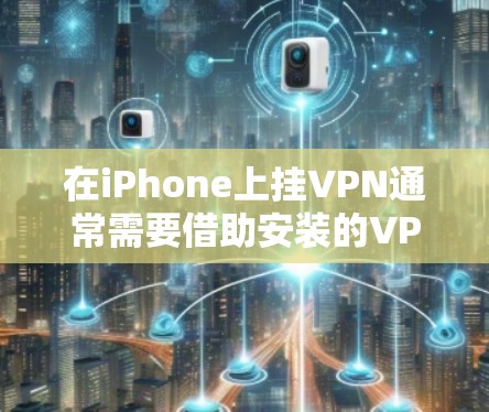 在iPhone上挂VPN通常需要借助安装的VPN软件或第三方服务，因为iPhone不具备支持VPN功能的硬件设备。以下是使用iPhone挂VPN的步骤