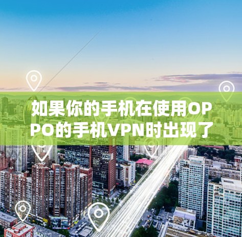 如果你的手机在使用OPPO的手机VPN时出现了连接失败的问题，以下是一些可能的解决步骤和建议