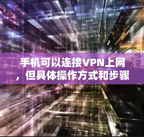 手机可以连接VPN上网,但具体操作方式和步骤因设备和服务而异,以下是一步步的指导 手机可以连接VPN上网,但具体操作方式和步骤因设备和服务而异,以下是一步步的指导