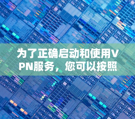 为了正确启动和使用VPN服务，您可以按照以下步骤进行