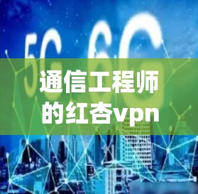 通信工程师的红杏vpn 通信工程师的红杏vpn