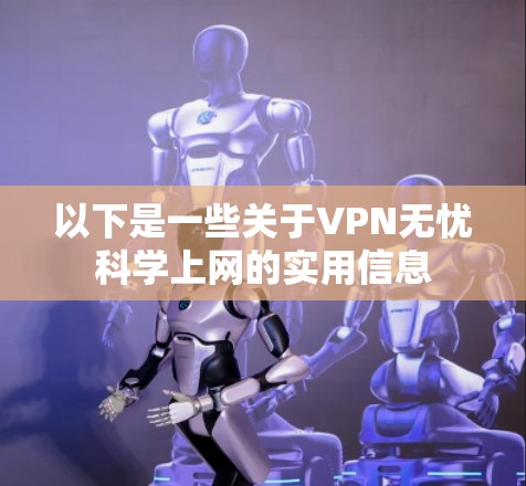 以下是一些关于VPN无忧科学上网的实用信息