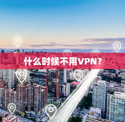什么时候不用VPN？