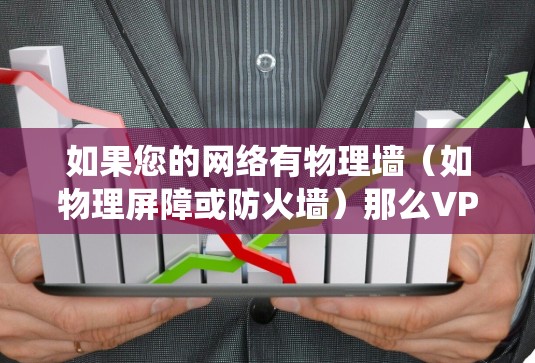 如果您的网络有物理墙（如物理屏障或防火墙）那么VPN并不能绕过物理墙，只能通过加密技术和端口设置来确保数据的安全传输。如果您担心无法访问某些网站或数据，可以尝试以下方法来解决