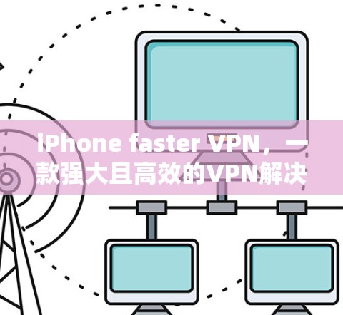 iPhone faster VPN，一款强大且高效的VPN解决方案