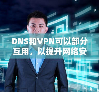 DNS和VPN可以部分互用，以提升网络安全和用户体验。以下是详细的操作方法