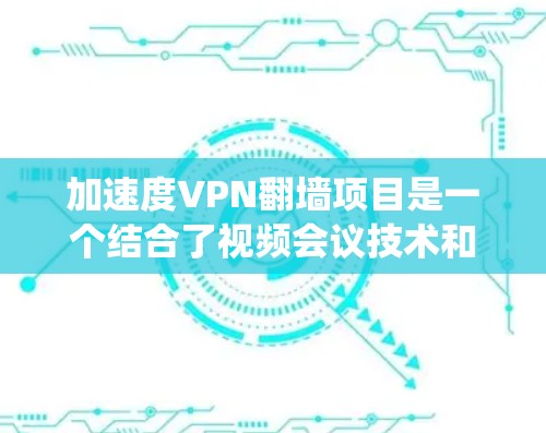 加速度VPN翻墙项目是一个结合了视频会议技术和网络隔离技术的创新设计，旨在提升视频会议的安全性和系统稳定性。以下是该项目的关键点和可能的解决方案