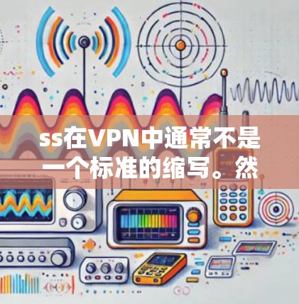 ss在VPN中通常不是一个标准的缩写。然而，如果你在使用VPN服务时遇到了ss这个词，可能有以下几种解释