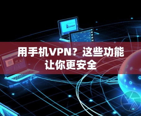 用手机VPN?这些功能让你更安全 用手机VPN?这些功能让你更安全