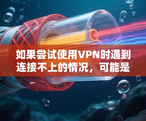 如果尝试使用VPN时遇到连接不上的情况,可能是因为以下原因 如果尝试使用VPN时遇到连接不上的情况,可能是因为以下原因