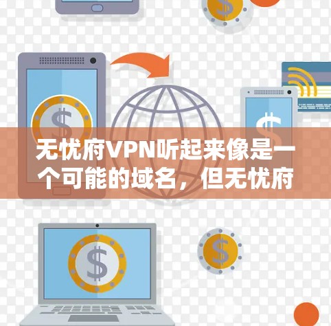 无忧府VPN听起来像是一个可能的域名，但无忧府这个名字听起来像是一个比较短的小说或网络账号，而不是一个域名。如果你指的是无忧府VPN或者无忧府作为一个域名，可能需要确认一下具体指的是什么