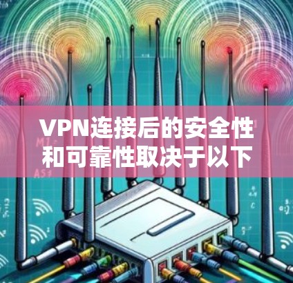 VPN连接后的安全性和可靠性取决于以下几个关键因素