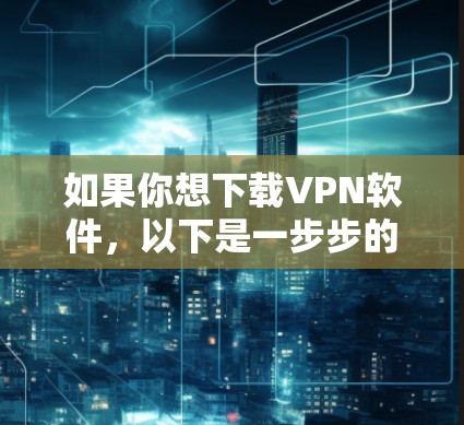 如果你想下载VPN软件,以下是一步步的指南 如果你想下载VPN软件,以下是一步步的指南