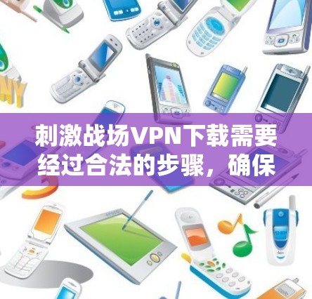 刺激战场VPN下载需要经过合法的步骤,确保使用安全和合规。以下是详细的步骤指南 刺激战场VPN下载需要经过合法的步骤,确保使用安全和合规。以下是详细的步骤指南