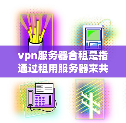 vpn服务器合租是指通过租用服务器来共享软件、设备或服务,通常用于提高服务器的使用效率和降低成本。以下是关于合租的详细信息 vpn服务器合租是指通过租用服务器来共享软件、设备或服务,通常用于提高服务器的使用效率和降低成本。以下是关于合租的详细信息