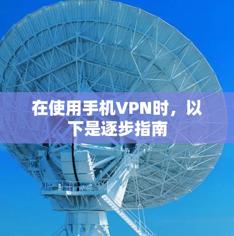 在使用手机VPN时,以下是逐步指南 在使用手机VPN时,以下是逐步指南
