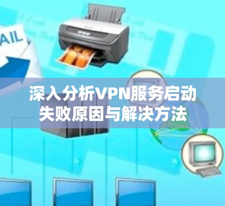 深入分析VPN服务启动失败原因与解决方法